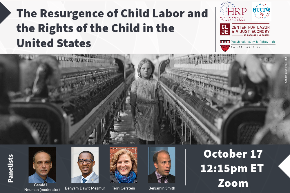 Banner of the event “The Resurgence of Child Labor and the Rights of the Child in the United States” on October 17 at 12:15 pm on Zoom. With panelists Terri Gerstein, Benjamin Smith, Benyam Dawit Mezmur and Gerald Neuman (moderator).